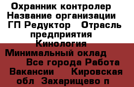 Охранник-контролер › Название организации ­ ГП Редуктор › Отрасль предприятия ­ Кинология › Минимальный оклад ­ 12 000 - Все города Работа » Вакансии   . Кировская обл.,Захарищево п.